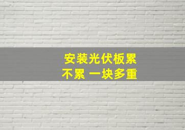 安装光伏板累不累 一块多重